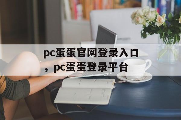 pc蛋蛋官网登录入口，pc蛋蛋登录平台