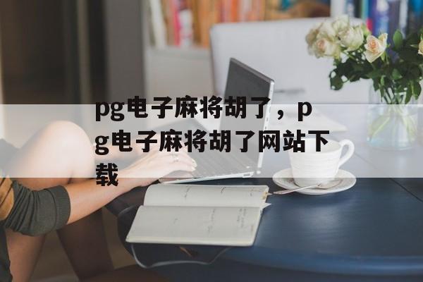 pg电子麻将胡了，pg电子麻将胡了网站下载