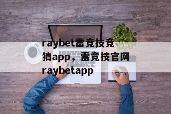 raybet雷竞技竞猜app，雷竞技官网raybetapp