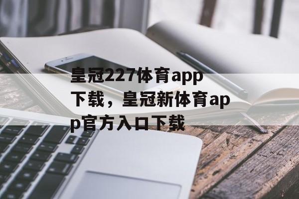 皇冠227体育app下载，皇冠新体育app官方入口下载