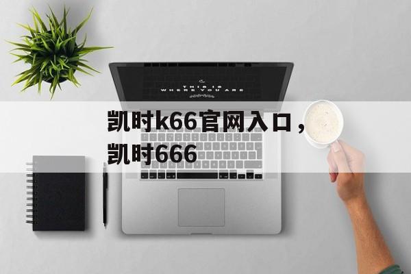 凯时k66官网入口，凯时666