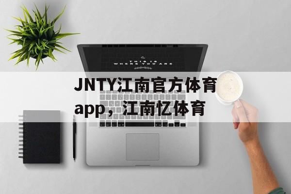 JNTY江南官方体育app，江南忆体育