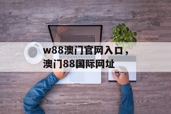 w88澳门官网入口，澳门88国际网址