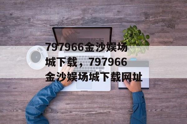 797966金沙娱场城下载，797966金沙娱场城下载网址