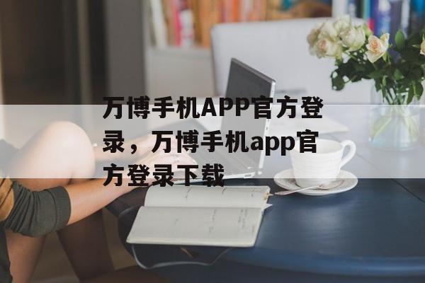 万博手机APP官方登录，万博手机app官方登录下载