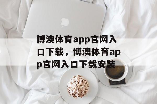 博澳体育app官网入口下载，博澳体育app官网入口下载安装