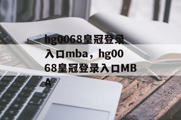 hg0068皇冠登录入口mba，hg0068皇冠登录入口MBA