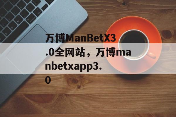 万博ManBetX3.0全网站，万博manbetxapp3.0