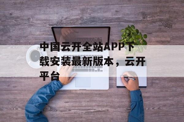 中国云开全站APP下载安装最新版本，云开平台