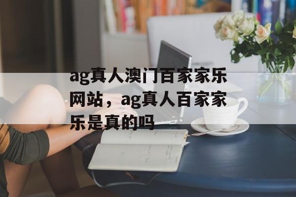 ag真人澳门百家家乐网站，ag真人百家家乐是真的吗