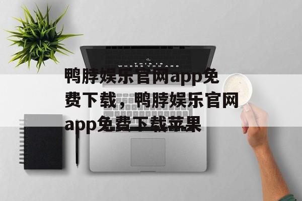 鸭脖娱乐官网app免费下载，鸭脖娱乐官网app免费下载苹果