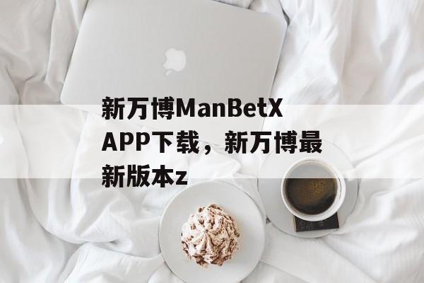 新万博ManBetXAPP下载，新万博最新版本z