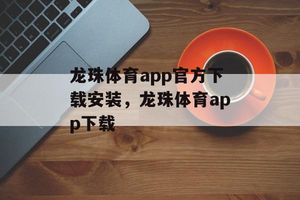 龙珠体育app官方下载安装，龙珠体育app下载