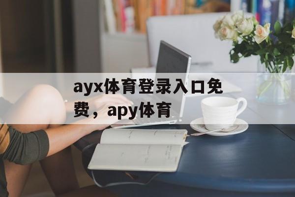 ayx体育登录入口免费，apy体育