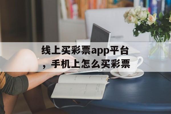 线上买彩票app平台，手机上怎么买彩票