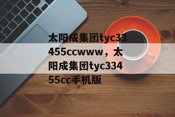 太阳成集团tyc33455ccwww，太阳成集团tyc33455cc手机版