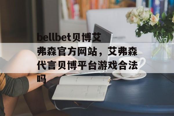 bellbet贝博艾弗森官方网站，艾弗森代言贝博平台游戏合法吗