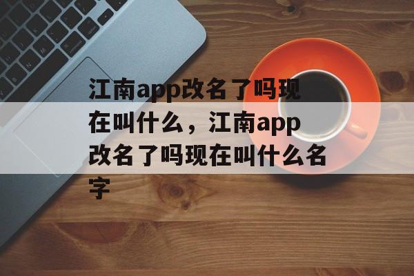 江南app改名了吗现在叫什么，江南app改名了吗现在叫什么名字