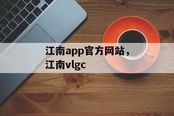 江南app官方网站，江南vlgc