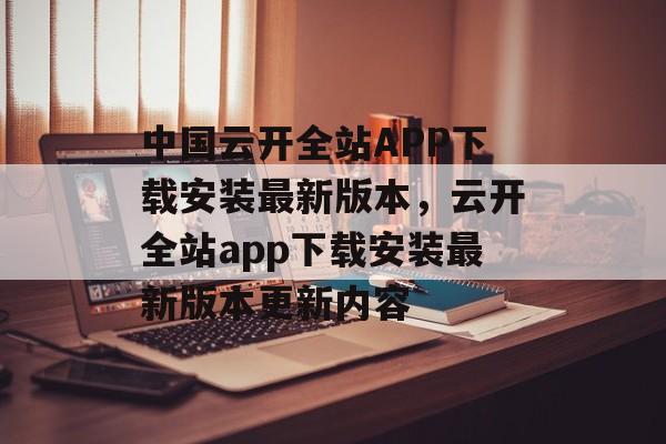 中国云开全站APP下载安装最新版本，云开全站app下载安装最新版本更新内容