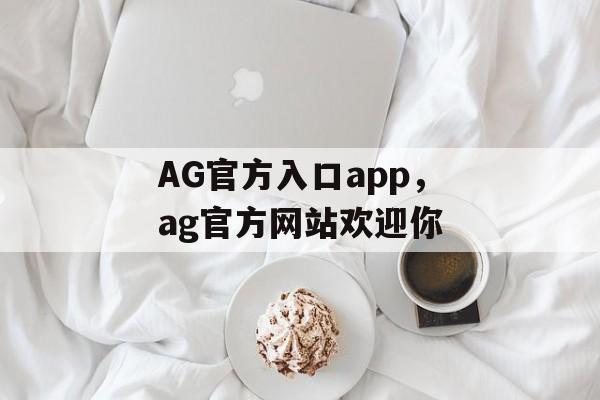 AG官方入口app，ag官方网站欢迎你