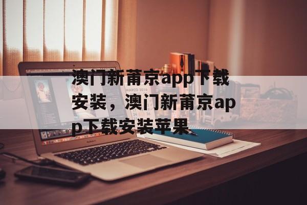 澳门新莆京app下载安装，澳门新莆京app下载安装苹果